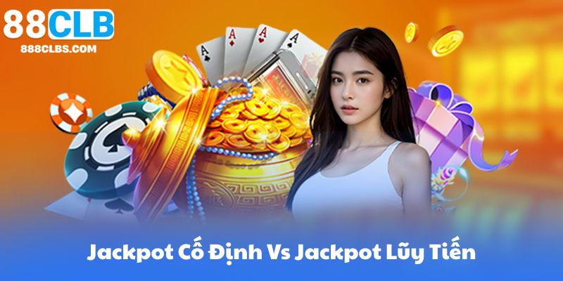 Jackpot Cố Định Vs Jackpot Lũy Tiến